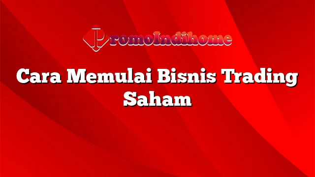 Cara Memulai Bisnis Trading Saham