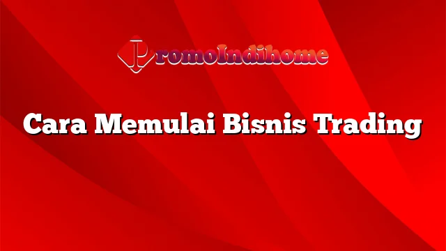 Cara Memulai Bisnis Trading