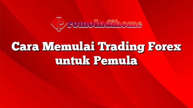 Cara Memulai Trading Forex untuk Pemula