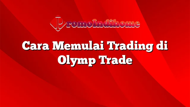 Cara Memulai Trading di Olymp Trade