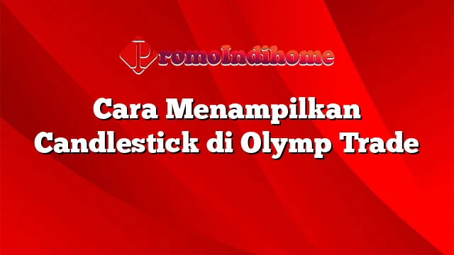 Cara Menampilkan Candlestick di Olymp Trade