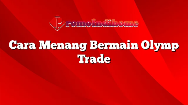 Cara Menang Bermain Olymp Trade