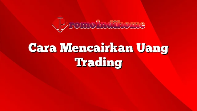 Cara Mencairkan Uang Trading