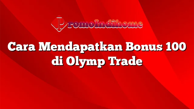 Cara Mendapatkan Bonus 100 di Olymp Trade