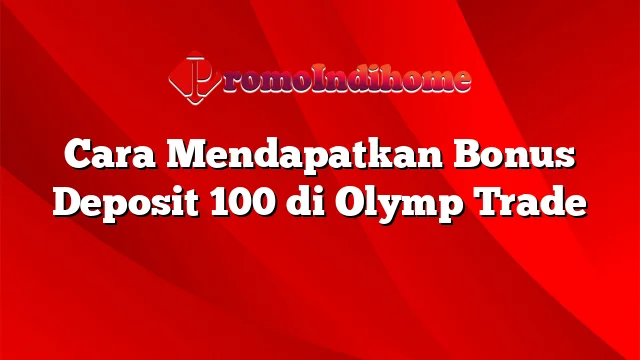 Cara Mendapatkan Bonus Deposit 100 di Olymp Trade