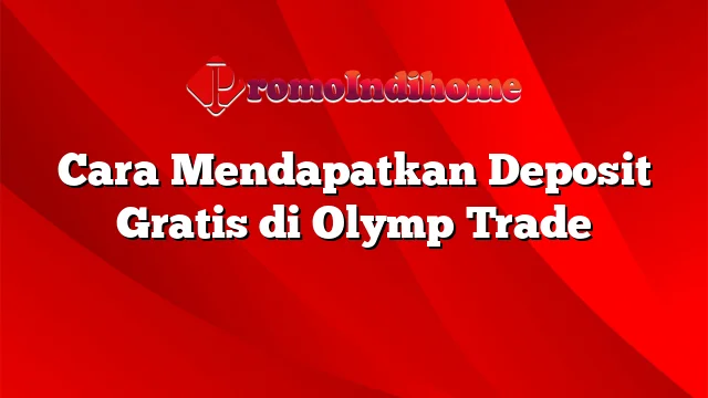 Cara Mendapatkan Deposit Gratis di Olymp Trade