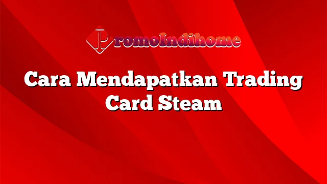 Cara Mendapatkan Trading Card Steam