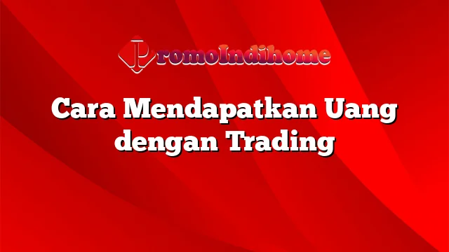 Cara Mendapatkan Uang dengan Trading