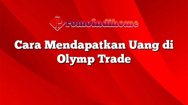 Cara Mendapatkan Uang di Olymp Trade