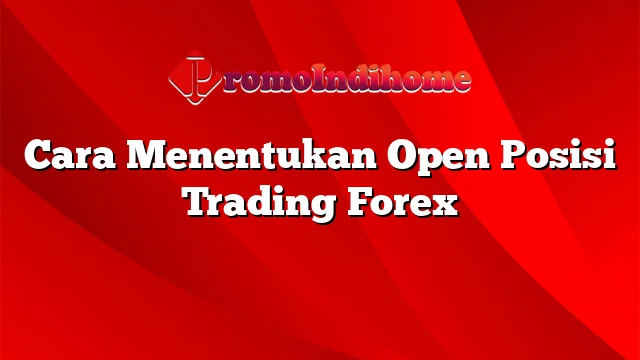 Cara Menentukan Open Posisi Trading Forex