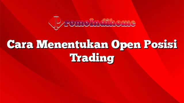 Cara Menentukan Open Posisi Trading