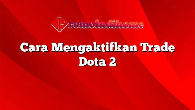 Cara Mengaktifkan Trade Dota 2