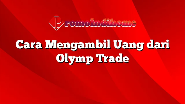 Cara Mengambil Uang dari Olymp Trade