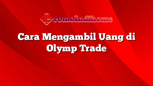 Cara Mengambil Uang di Olymp Trade