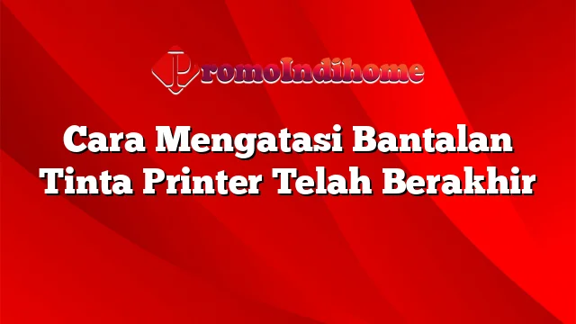 Cara Mengatasi Bantalan Tinta Printer Telah Berakhir