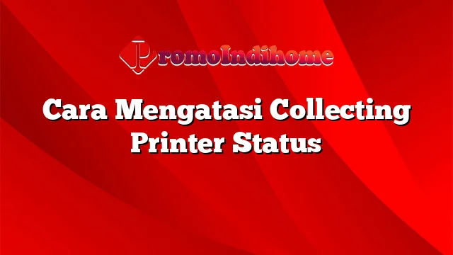 Cara Mengatasi Collecting Printer Status