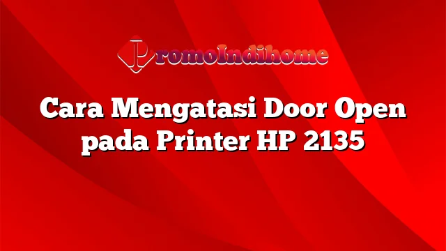 Cara Mengatasi Door Open pada Printer HP 2135