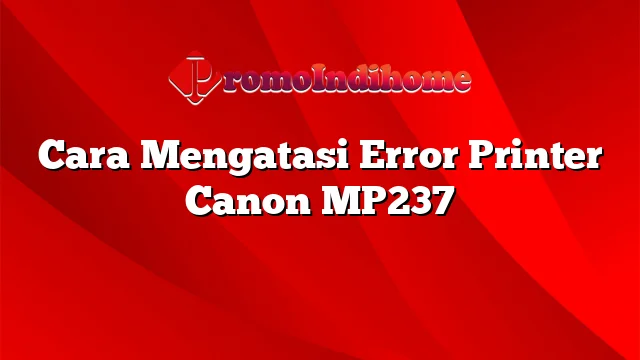 Cara Mengatasi Error Printer Canon Mp237 Promoindihome 8459