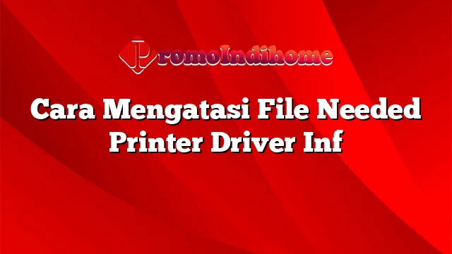 Cara Mengatasi File Needed Printer Driver Inf