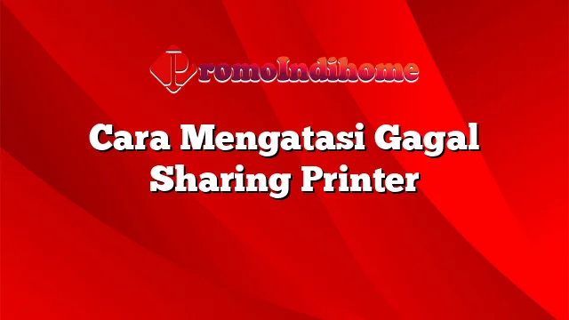 Cara Mengatasi Gagal Sharing Printer