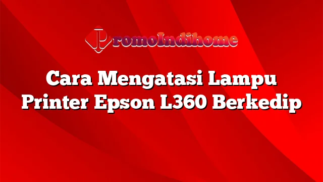 Cara Mengatasi Lampu Printer Epson L360 Berkedip