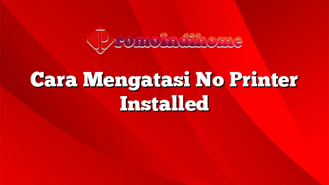 Cara Mengatasi No Printer Installed