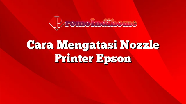 Cara Mengatasi Nozzle Printer Epson