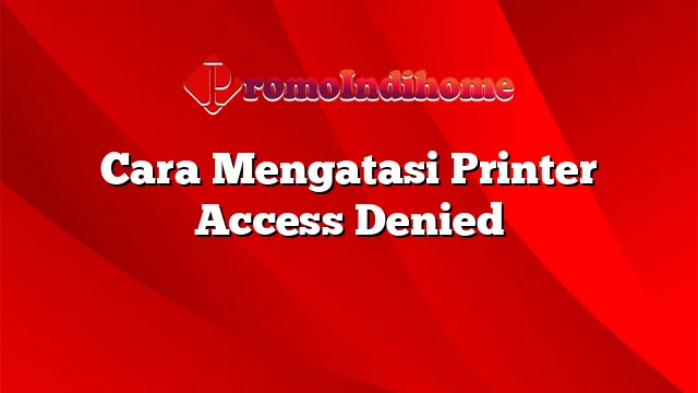 Cara Mengatasi Printer Access Denied