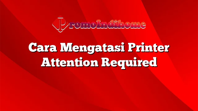 Cara Mengatasi Printer Attention Required