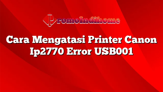 Cara Mengatasi Printer Canon Ip2770 Error USB001