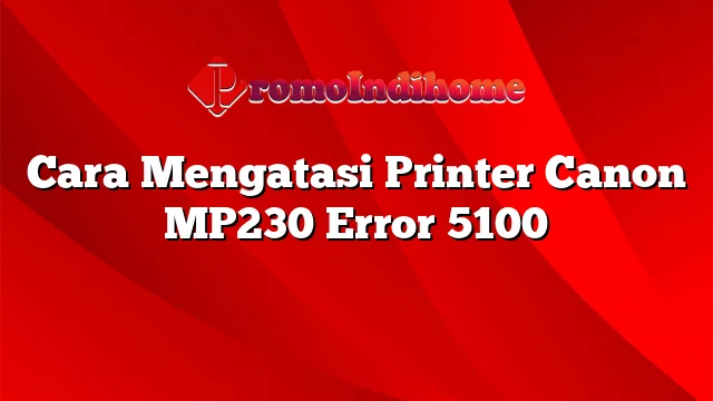 Cara Mengatasi Printer Canon MP230 Error 5100