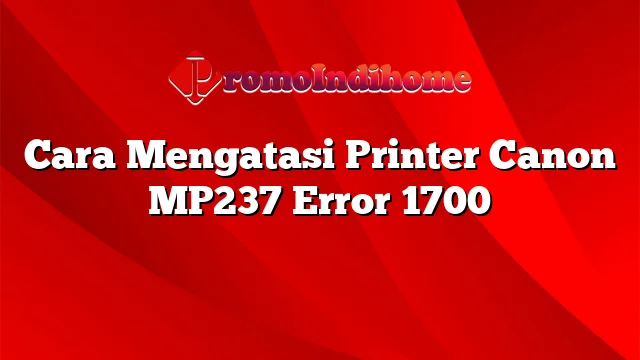 Cara Mengatasi Printer Canon MP237 Error 1700