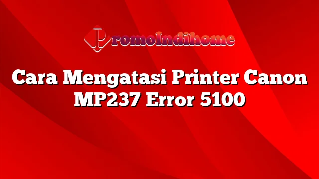 Cara Mengatasi Printer Canon MP237 Error 5100