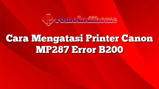 Cara Mengatasi Printer Canon MP287 Error B200