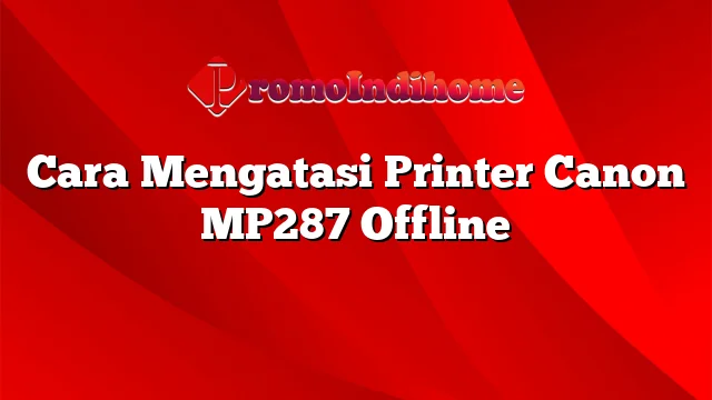 Cara Mengatasi Printer Canon MP287 Offline