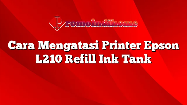 Cara Mengatasi Printer Epson L210 Refill Ink Tank