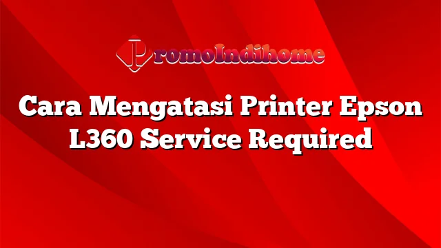 Cara Mengatasi Printer Epson L360 Service Required