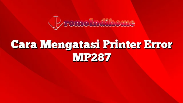 Cara Mengatasi Printer Error MP287