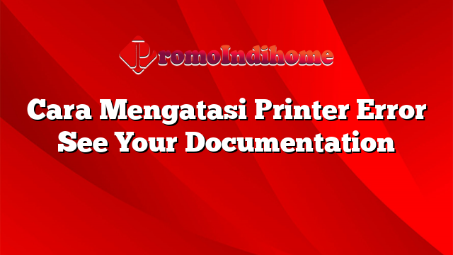 Cara Mengatasi Printer Error See Your Documentation