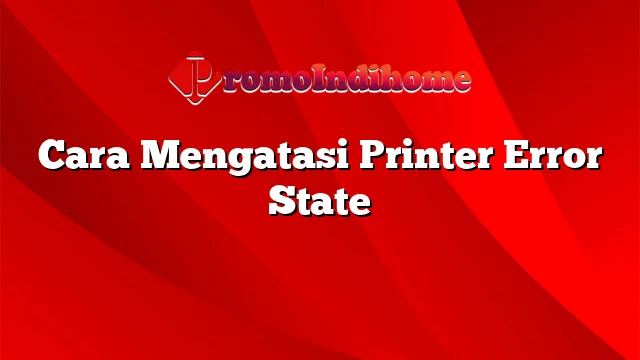 Cara Mengatasi Printer Error State