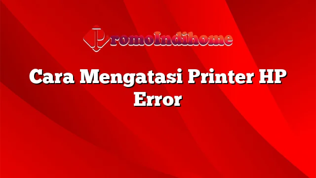 Cara Mengatasi Printer HP Error