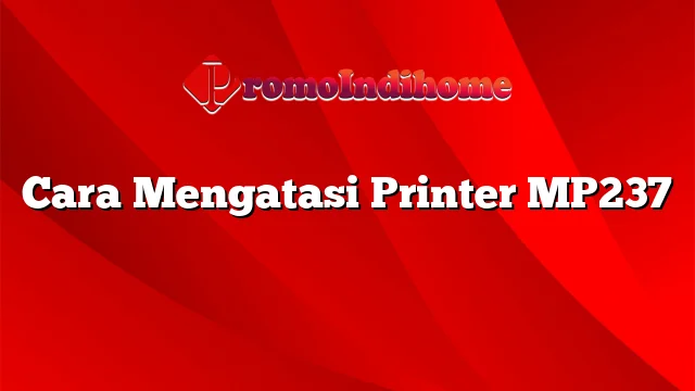 Cara Mengatasi Printer MP237