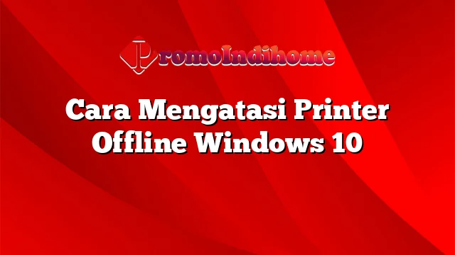 Cara Mengatasi Printer Offline Windows 10