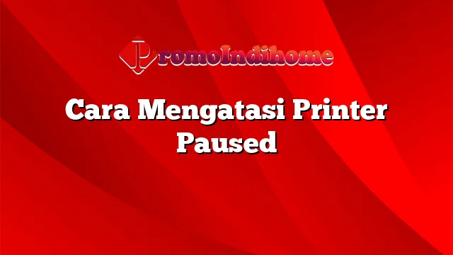 Cara Mengatasi Printer Paused