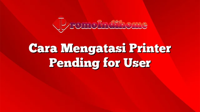 Cara Mengatasi Printer Pending for User