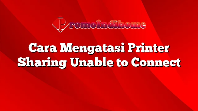 Cara Mengatasi Printer Sharing Unable to Connect