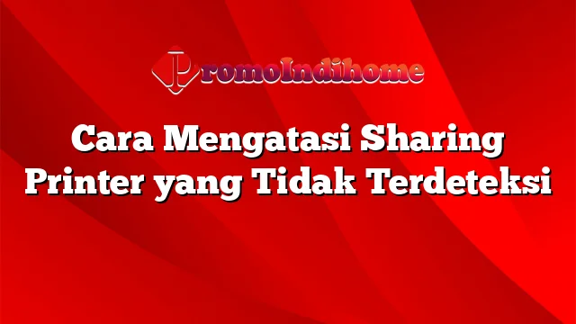 Cara Mengatasi Sharing Printer yang Tidak Terdeteksi