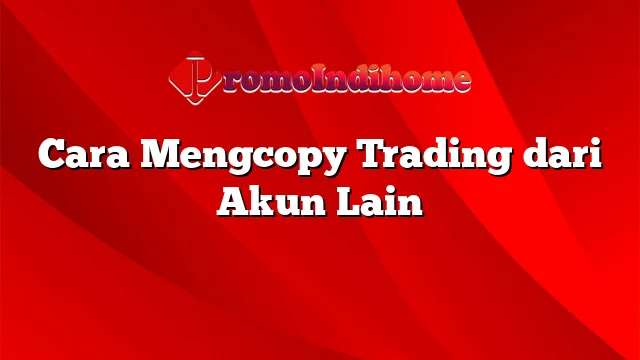 Cara Mengcopy Trading dari Akun Lain