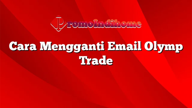 Cara Mengganti Email Olymp Trade