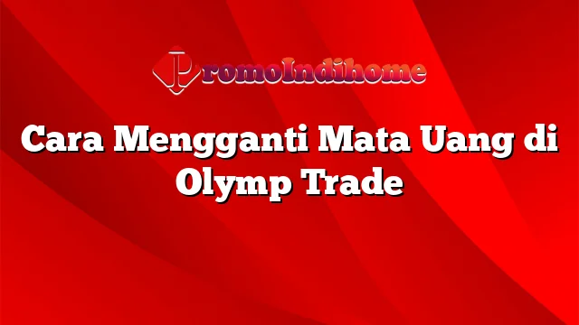 Cara Mengganti Mata Uang di Olymp Trade